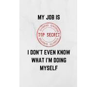 My job is top secret, I don't even know what I'm doing: Lined Journal | Great gift for all | Funny Joke | 120 Pages | 6 x 9 inches