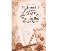 My Journal of Letters Written But Never Sent: A Journey Towards Emotional Healing and Self-Discovery