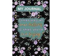 My Journal Sometimes All That Matters Is That You're Still Trying: A Beautiful Flower Pattern Daily Diary for Self-Reflection, Goal Tracking, and Personal Growth.