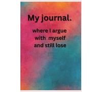 "My journal: where I argue with myself and still lose.": "A collection of overthinking, bad decisions, and brilliant ideas."