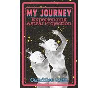 MY JOURNEY EXPERIENCING ASTRAL PROJECTION: TO EARTH, SOLAR SYSTEM, ASTRAL PLANES, SOUL SCHOOLS AND PAST LIVES (My Journey As a New Soul)