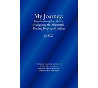My Journey: Experiencing the Abuse, Navigating the Aftermath, Finding Hope and Healing