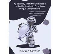 My Journey from the Qualifiers to the Regional Tournaments in First Lego League Competitions!: A Guide to Success in FIRST Lego League Robotics Competition