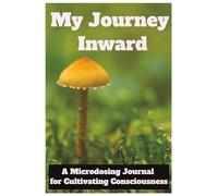 My Journey Inward: A Microdosing Journal for Cultivating Consciousness