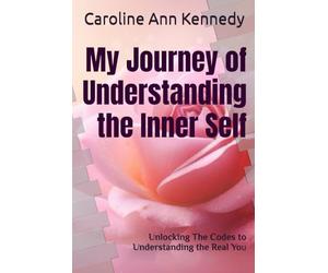My Journey of Understanding the Inner Self: Unlocking The Codes to Understanding the Real You
