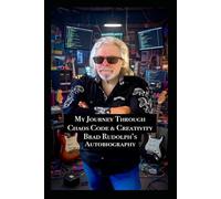 My Journey Through Chaos, Code and Creativity: Autobiography Of Brad Rudolph