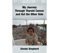 My Journey Through Thyroid Cancer and Out the Other Side: Book 4 in the 'Living With Thyroid Cancer' series
