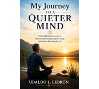 My Journey to a Quieter Mind: Practical Meditation Lessons to Overcome Overthinking, Improve Focus, and Create a More Peaceful Life