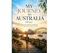 MY JOURNEY TO AUSTRALIA: A Complete Guide for Those Considering, Arriving and Thriving in the Land Down Under