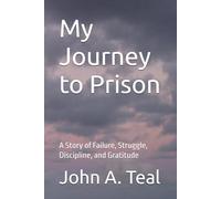 My Journey to Prison: A Story of Failure, Struggle, Discipline, and Gratitude