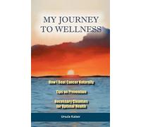 My Journey To Wellness: How I Beat Cancer Naturally, Tips on Prevention, Necessary Cleanses for Optimal Health