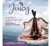 My Juicy ReBirth: A Journey to Healing The Feminine through Pleasure & Sacred Process