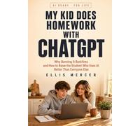 My Kid Does Homework With ChatGPT: Why Banning It Backfires and How to Raise the Student Who Uses AI Better Than Everyone Else (AI Ready)