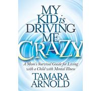 My Kid is Driving Me Crazy: A Mom’s Survival Guide for Living with a Child with Mental Illness