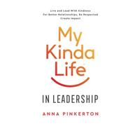 My Kinda Life In Leadership: Live and Lead With Kindness For Better Relationships, Be Respected, Create Impact