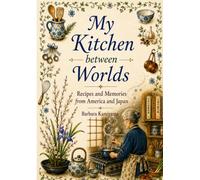 My Kitchen between Worlds: Recipes and Memories from America and Japan