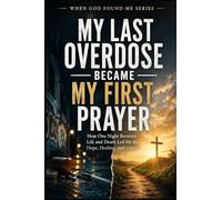 My Last Overdose Became my First Prayer: How one Night Between Life and Death Led me to Hope, Healing, and Grace: 7 (When God Found Me)