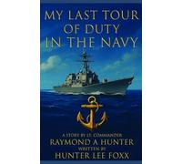My Last Tour of Duty in the Navy A story by Lt Commander Raymond A Hunter Written by Hunter Lee Foxx