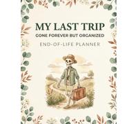 My Last Trip, Gone Forever But Organized: Funny End of Life Planner, Final Wishes Planning Guide for Your Loved Ones, Important Details, and Solving ... Instructions, and “I’m Dead Now What” Plan