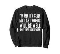 my last words will be well that didn't work i'm pretty sure Sweatshirt