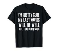 My Last Words Will be Well That Didn't Work I'm Pretty Sure T-Shirt