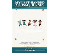MY LEFT-HANDED AUTISM JOURNEY: A Parent's Gentle Guide to Understanding Left-Handed Autism, Embracing Neurodiversity, and Supporting Your Child's Unique Brain in a Right-Handed World