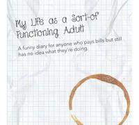 My Life as a Sort-of Functioning Adult: A funny diary for anyone who pays bills but still has no idea what they’re doing. (Funny diaries for something like adults)
