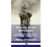 My Life as an Explorer : Autobiography of the First Man to Reach the South Pole