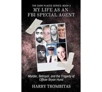 My Life As An FBI Special Agent: Murder, Betrayal, and the Tragedy of Officer Bryan Hurst: 3 (The Dark Places)