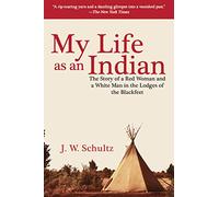 My Life as an Indian: The Story of a Red Woman and a White Man in the Lodges of the Blackfeet