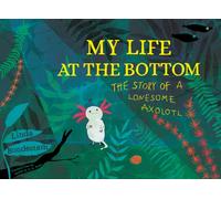 My Life at the Bottom : The Story of a Lonesome Axolotl