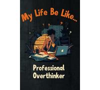 My Life Be Like... Professional Overthinker: A Funny Lined Notebook for Thinkers, Dreamers and Chronic Overanalyzers