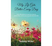 My Life Gets Better Every Day: Daily affirmations to create joy, improve relationships, and live your very best, abundant life.