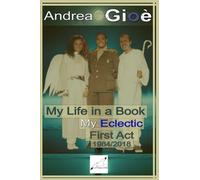 My life in a book: my eclectic first act 1984/2018: 6 (The eclectic books of Andrea Gioè)
