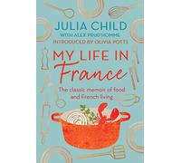 My Life in France : The Life Story of Julia Child - 'exuberant, affectionate and boundlessly charming' New York Times