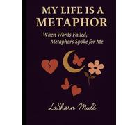My Life Is a Metaphor: When Words Failed, Metaphors Spoke for Me (The Still Healing Collection)