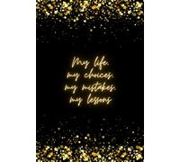 My Life, My Choices, My Mistakes, My Lessons.: Positive Affirmation Motivational and Inspirational Notebook