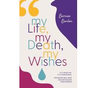 My Life, My Death, My Wishes: It’s YOUR Life, It’s YOUR Death. This Book Will Help YOU Articulate YOUR Wishes