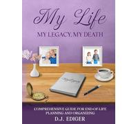My Life, My Legacy, My Death: Comprehensive Guide for End-of-Life Planning and Organizing