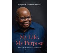My Life, My Purpose. A Tanzanian President Remembers