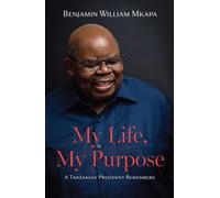 My Life, My Purpose : A Tanzanian President Remembers
