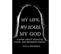My Life, My Scars, My God: A Book About Survival, Faith and Becoming Whole