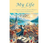 My Life Volume 1: A Life in Acts and Aria: Wagner's Autobiographical Drama