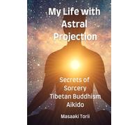 My Life with Astral Projection: Secrets of Sorcery, Tibetan Buddhism, Aikido