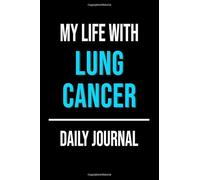 My Life With Lung Cancer Daily Journal: Lined Journal For Documenting Symptoms, Treatment, Struggles And Goals