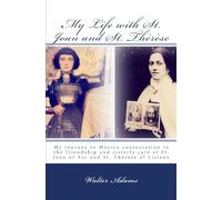 My Life with St. Joan and St. Thérèse: My journey to Marian consecration in the friendship and sisterly care of St. Joan of Arc and St. Thérèse of Lisieux