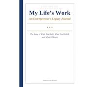 My Life's Work: An Entrepreneur's Legacy Journal