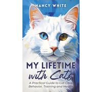 My Lifetime with Cats: A Practical Guide to Cat Care, Behavior, Training & Health