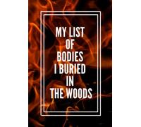 My List of Bodies I Buried in The Woods Notebook: Beautiful And Funny Gag Blank Lined Journal Gift For Yourself, Family, Friends or Colleagues, 6 x 9 inch, 100 Pages