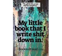 My little book I write shit down in: A notebook for all the things you want to remember